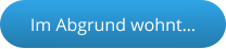 Im Abgrund wohnt…
